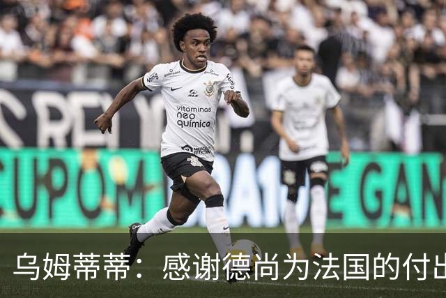 乌姆蒂蒂：感谢德尚为法国的付出，他为球队注入了强烈求胜欲