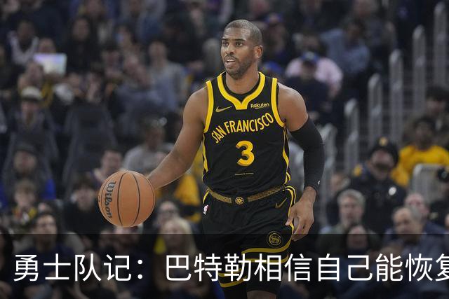 勇士队记：巴特勒相信自己能恢复到伤前状态 并且再打好几年