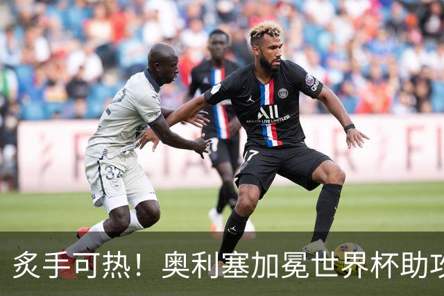 炙手可热！奥利塞加冕世界杯助攻王后，拜仁已为他离队做好准备？