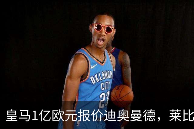 皇马1亿欧元报价迪奥曼德，莱比锡咬定1.3亿不松口