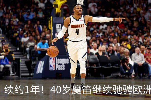 续约1年！40岁魔笛继续驰骋欧洲顶级赛场 留队是对足球最纯粹热爱
