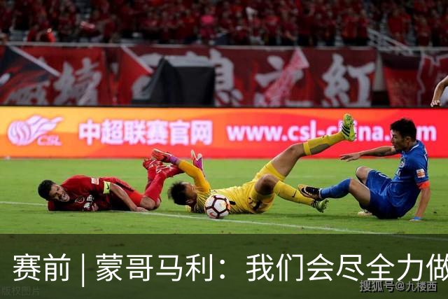 赛前 | 蒙哥马利：我们会尽全力做好准备 打好比赛