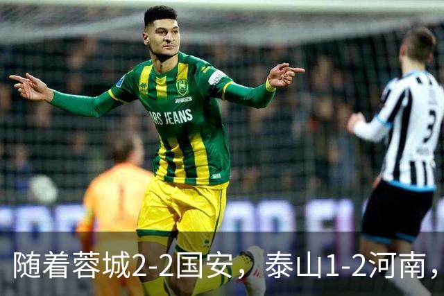 随着蓉城2-2国安，泰山1-2河南，中超积分：蓉城4轮不胜，仍15分领跑
