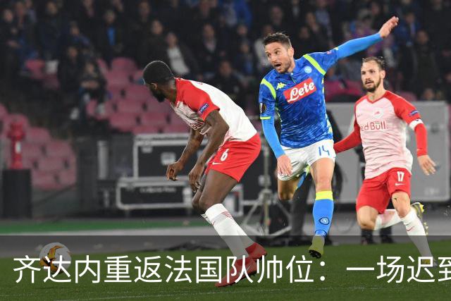 齐达内重返法国队帅位：一场迟到五年的“双向奔赴”法国足球的换帅悬案，总算有了个让老球迷长舒一口气的答案